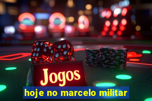 hoje no marcelo militar